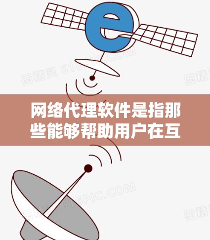 网络代理软件是指那些能够帮助用户在互联网上完成特定操作或服务的软件。这些软件通常用于提供在线客服、聊天、文件上传、搜索、语音处理等服务。以下是一些常见的网络代理软件及其功能