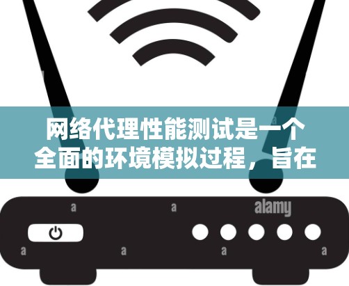 网络代理性能测试是一个全面的环境模拟过程，旨在评估代理在不同条件下的响应时间和稳定性。以下是详细的步骤指南