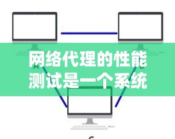 网络代理的性能测试是一个系统性的过程，旨在评估代理在不同环境下的表现，并从中优化性能。以下是对这一过程的总结和建议