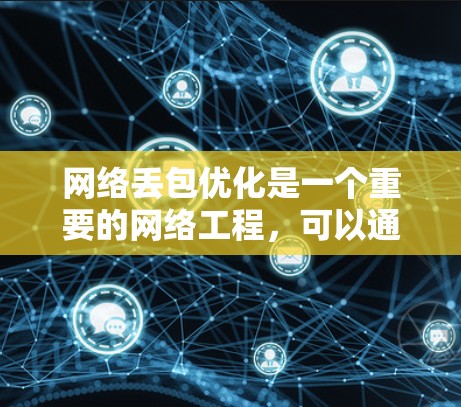 网络丢包优化是一个重要的网络工程，可以通过各种工具和方法来实现。以下是一个有条理的总结，帮助你更好地理解和应用网络丢包优化