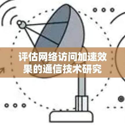 评估网络访问加速效果的通信技术研究