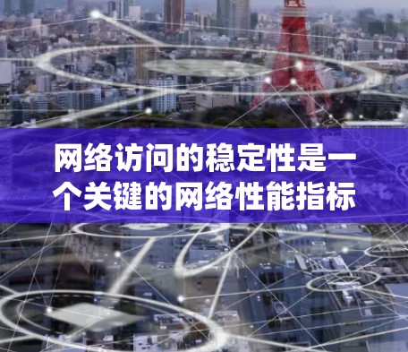 网络访问的稳定性是一个关键的网络性能指标，影响着用户体验和系统可靠性的。以下是对网络访问稳定性的详细分析和解决方案