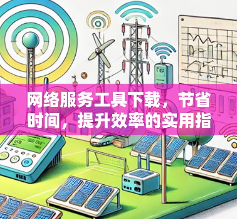 网络服务工具下载，节省时间，提升效率的实用指南