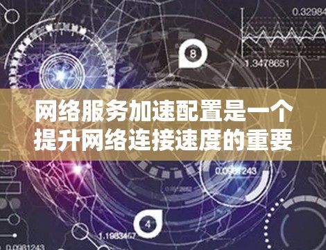 网络服务加速配置是一个提升网络连接速度的重要步骤。以下是一步步的指南，帮助你配置网络服务加速