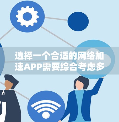 选择一个合适的网络加速APP需要综合考虑多种因素，包括设备类型、需求、预算、兼容性和使用习惯等。以下是一步步的建议