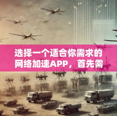 选择一个适合你需求的网络加速APP，首先需要明确你的具体需求和预算。以下是一些推荐，帮助你做出选择