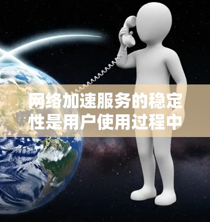网络加速服务的稳定性是用户使用过程中非常重要的考量因素，因为它直接影响用户体验和满意度。为了全面评估网络加速服务的稳定性，可以从以下几个关键方面进行分析