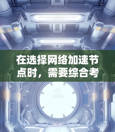 在选择网络加速节点时，需要综合考虑多个因素以确保网络连接的稳定性和速度。以下是详细的步骤指南
