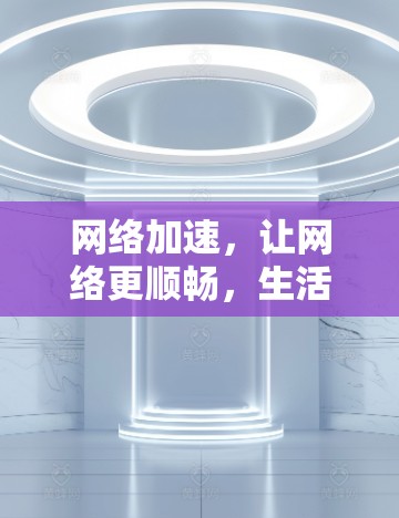 网络加速，让网络更顺畅，生活更便捷