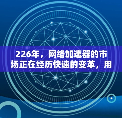 226年，网络加速器的市场正在经历快速的变革，用户对网络连接的性能和稳定性要求越来越高。以下是一些226年推荐的网络加速器推荐，涵盖了多端支持、高速度、稳定性以及功能多样性的加速器类型