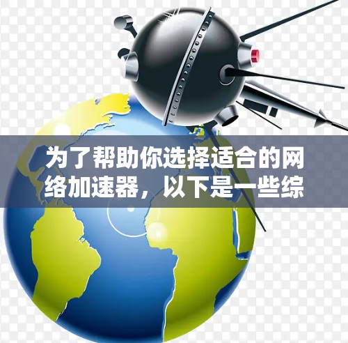 为了帮助你选择适合的网络加速器，以下是一些综合考虑的因素和建议