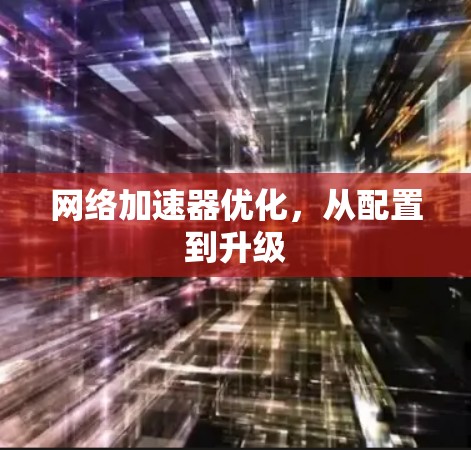 网络加速器优化，从配置到升级