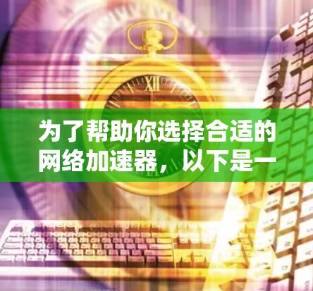 为了帮助你选择合适的网络加速器，以下是一个有序的解决方案
