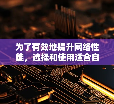 为了有效地提升网络性能，选择和使用适合自己的网络加速器是一个综合考虑的过程。以下是一个有条理的指南，帮助您找到最适合自己的网络加速器