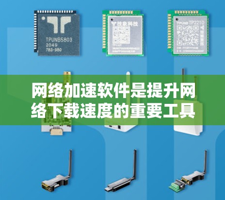 网络加速软件是提升网络下载速度的重要工具，提供了下载、上传和同步等多方面的功能。以下是详细的使用指南