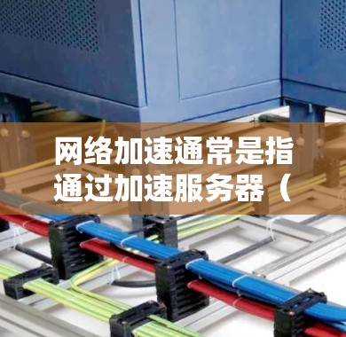 网络加速通常是指通过加速服务器（如云服务器或VPC服务器）来提升网络性能，尤其是在需要处理大量数据或同时连接多个服务器时。以下是关于如何进行网络加速线路测试的详细步骤和注意事项