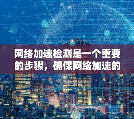 网络加速检测是一个重要的步骤，确保网络加速的可靠性和安全。以下是对网络加速检测的详细指南