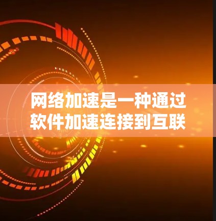 网络加速是一种通过软件加速连接到互联网设备的技术，旨在提升连接速度。以下是详细的网络加速配置步骤