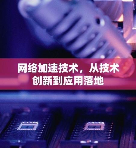 网络加速技术，从技术创新到应用落地