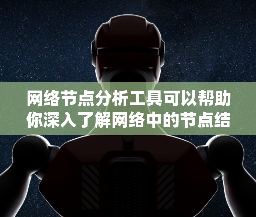 网络节点分析工具可以帮助你深入了解网络中的节点结构和性能，以下是一些常见的网络节点分析工具及其主要功能