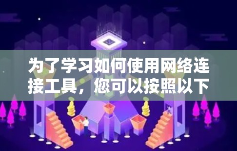 为了学习如何使用网络连接工具，您可以按照以下步骤进行