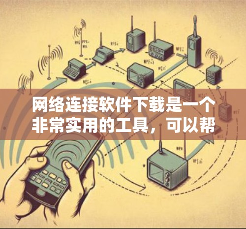 网络连接软件下载是一个非常实用的工具，可以帮助用户轻松连接到特定的网络设备或服务器。以下是一些常见的网络连接软件及其使用场景