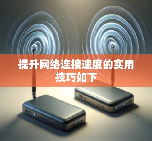 提升网络连接速度的实用技巧如下