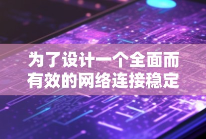 为了设计一个全面而有效的网络连接稳定性测试方案，以下是一个清晰的步骤指南