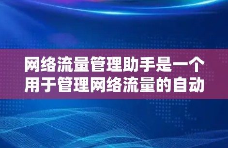 网络流量管理助手是一个用于管理网络流量的自动化工具，主要负责流量的监测、控制和资源分配。以下是对其功能的详细总结