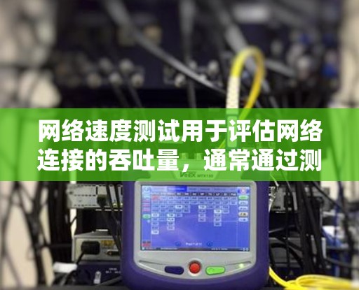 网络速度测试用于评估网络连接的吞吐量，通常通过测量连接在特定时间内能够传输的数据量来评估网络性能。以下是网络速度测试的一些常见方法和工具