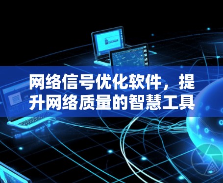 网络信号优化软件，提升网络质量的智慧工具