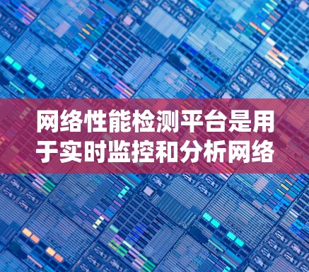 网络性能检测平台是用于实时监控和分析网络系统性能的工具，广泛应用于云服务、容器化、边缘计算等场景。以下是一些常用的网络性能检测平台推荐