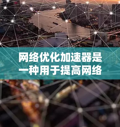 网络优化加速器是一种用于提高网络性能的工具，它通过优化网络设置、管理带宽、减少资源占用等方式，提升网络速度和稳定性。以下是一些常见的网络优化加速器及其推荐链接