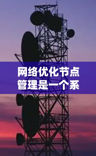 网络优化节点管理是一个系统工程，旨在通过优化特定网络节点（如服务器、路由器、防火墙）来提升网络性能和效率。以下是一个有条理的网络优化节点管理指南，帮助您逐步实现优化