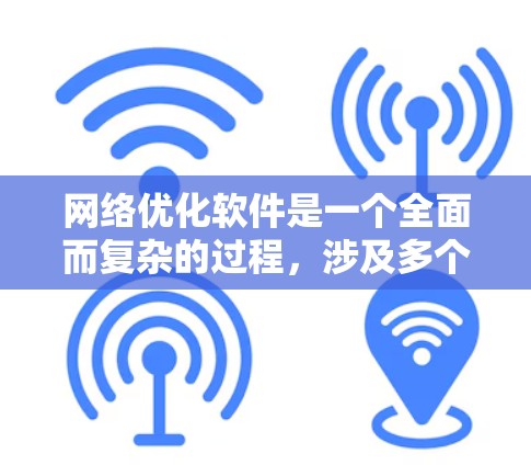 网络优化软件是一个全面而复杂的过程，涉及多个方面，从SEO优化到内容营销，再到广告和用户体验优化，每个环节都需要仔细掌握和应用。以下是对网络优化软件的详细解析