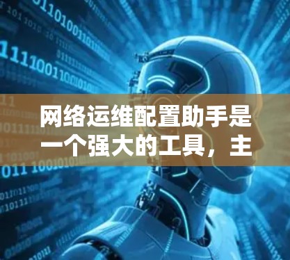 网络运维配置助手是一个强大的工具，主要用于管理网络设备和服务，帮助提升网络性能并优化运维流程。以下是详细的步骤说明