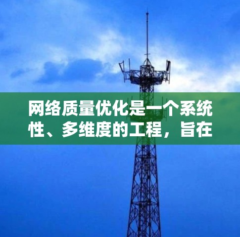 网络质量优化是一个系统性、多维度的工程，旨在提升网络性能、可靠性、安全性及可用性。以下是一个详细且系统化的网络质量优化方案，涵盖了从评估到实施的关键步骤