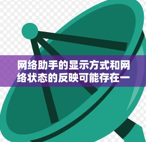 网络助手的显示方式和网络状态的反映可能存在一定的问题,特别是在网络状态变化较大时,显示的延迟和连接状态可能不准确。以下是对问题的总结和建议 网络助手的显示方式和网络状态的反映可能存在一定的问题,特别是在网络状态变化较大时,显示的延迟和连接状态可能不准确。以下是对问题的总结和建议