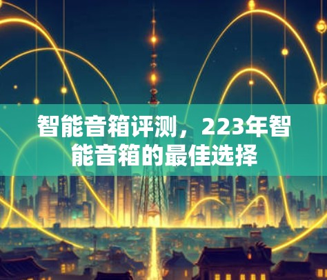 智能音箱评测,223年智能音箱的最佳选择 智能音箱评测,223年智能音箱的最佳选择