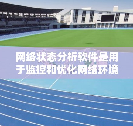 网络状态分析软件是用于监控和优化网络环境的工具,主要分为监控和分析两大类。以下是一些常见的软件及其特点 网络状态分析软件是用于监控和优化网络环境的工具,主要分为监控和分析两大类。以下是一些常见的软件及其特点