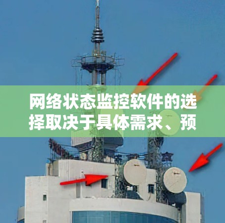 网络状态监控软件的选择取决于具体需求、预算和用户背景。以下是对不同软件的总结 网络状态监控软件的选择取决于具体需求、预算和用户背景。以下是对不同软件的总结