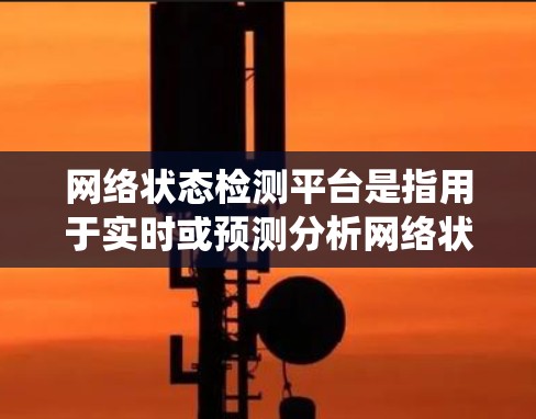 网络状态检测平台是指用于实时或预测分析网络状态的工具或系统。这些平台通常用于监控网络流量、检测网络异常、优化网络性能、管理网络设备、预防网络攻击等。以下是一些常见的网络状态检测平台及其特点 网络状态检测平台是指用于实时或预测分析网络状态的工具或系统。这些平台通常用于监控网络流量、检测网络异常、优化网络性能、管理网络设备、预防网络攻击等。以下是一些常见的网络状态检测平台及其特点
