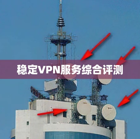 稳定VPN服务综合评测