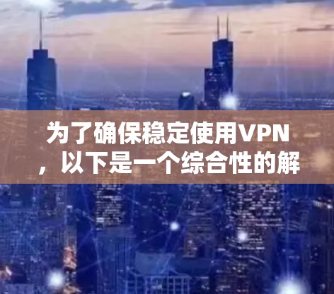 为了确保稳定使用VPN，以下是一个综合性的解决方案