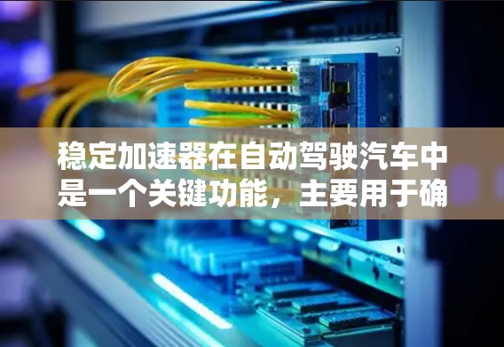 稳定加速器在自动驾驶汽车中是一个关键功能，主要用于确保车辆在遇到障碍物或环境变化时保持稳定和平衡，从而提升行驶的安全性和舒适性。以下是关于稳定加速器的详细解答