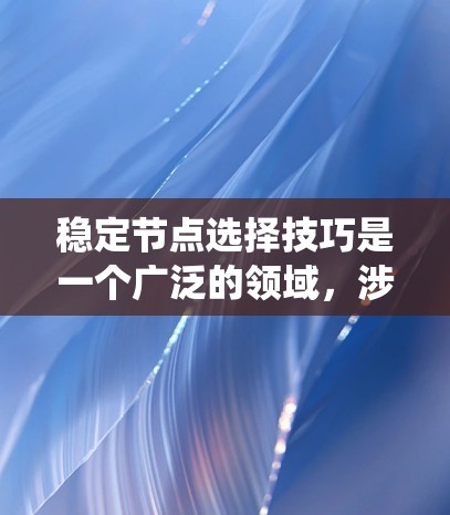 稳定节点选择技巧是一个广泛的领域，涉及多个领域如金融、网络、供应链管理、软件开发等。以下是对不同领域稳定节点选择技巧的系统整理