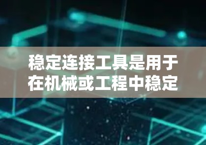 稳定连接工具是用于在机械或工程中稳定连接不同部件的工具，确保其在连接过程中保持稳定和耐用。以下是关于稳定连接工具的详细总结