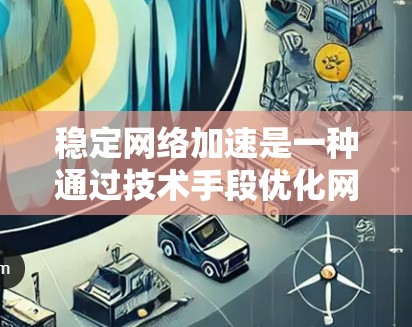 稳定网络加速是一种通过技术手段优化网络连接，提升网络性能的有效方法。以下是对稳定网络加速的详细分析