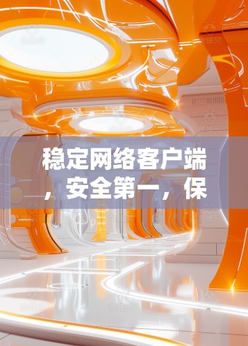 稳定网络客户端，安全第一，保障您的网络体验