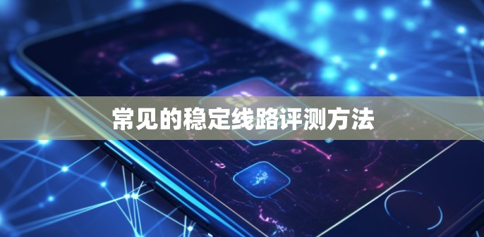 常见的稳定线路评测方法